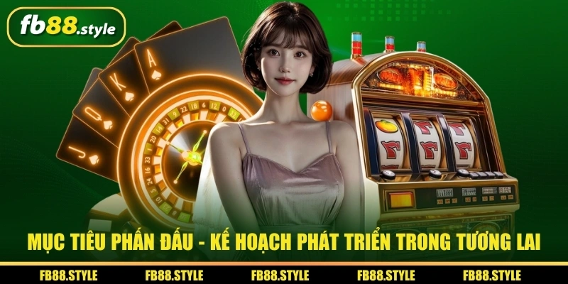 Mục tiêu phấn đấu - Kế hoạch phát triển trong tương lai thương hiệu FB88