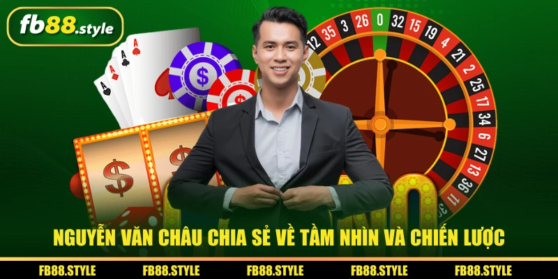 Nguyễn Văn Châu Và Hành Trình Xây Dựng Nền Tảng FB88 3 Nguyễn Văn Châu chia sẻ về Tầm nhìn và chiến lược